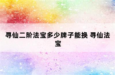 寻仙二阶法宝多少牌子能换 寻仙法宝